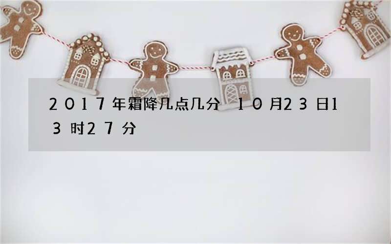 2017年霜降几点几分 10月23日13时27分